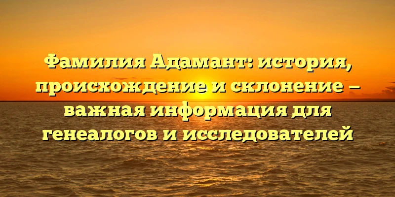 Фамилия Адамант: история, происхождение и склонение — важная информация для генеалогов и исследователей