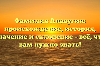 Фамилия Алабугин: происхождение, история, значение и склонение – всё, что вам нужно знать! Фамилия Алабугин: происхождение, история, значение и склонение – всё, что вам нужно знать!