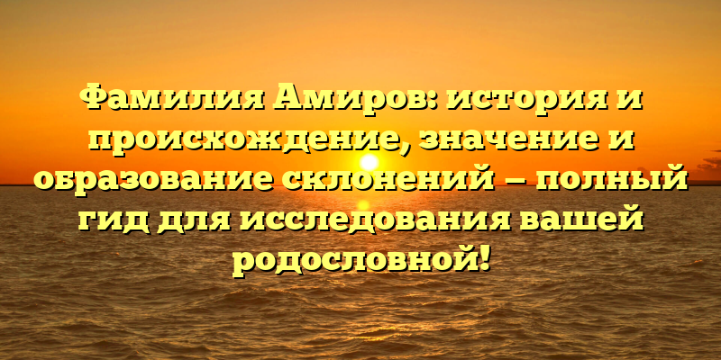 Фамилия Амиров: история и происхождение, значение и образование склонений — полный гид для исследования вашей родословной!