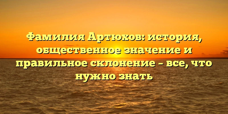 Фамилия Артюхов: история, общественное значение и правильное склонение – все, что нужно знать Фамилия Артюхов: история, общественное значение и правильное склонение – все, что нужно знать