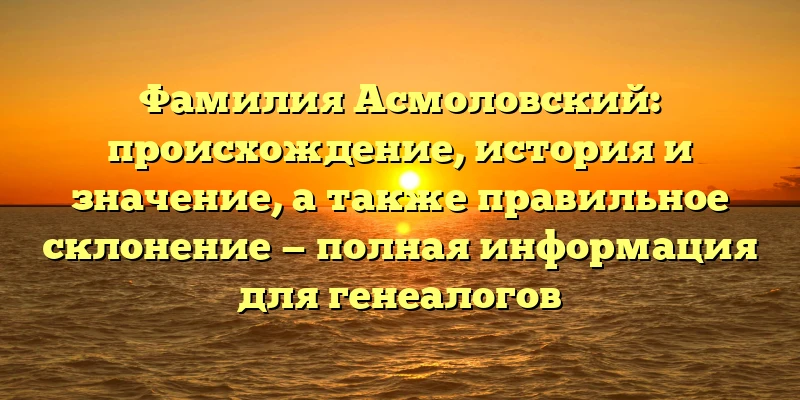 Фамилия Асмоловский: происхождение, история и значение, а также правильное склонение — полная информация для генеалогов Фамилия Асмоловский: происхождение, история и значение, а также правильное склонение — полная информация для генеалогов