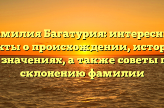 Фамилия Багатурия: интересные факты о происхождении, истории и значениях, а также советы по склонению фамилии Фамилия Багатурия: интересные факты о происхождении, истории и значениях, а также советы по склонению фамилии