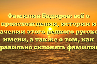 Фамилия Бадиров: всё о происхождении, истории и значении этого редкого русского имени, а также о том, как правильно склонять фамилию Фамилия Бадиров: всё о происхождении, истории и значении этого редкого русского имени, а также о том, как правильно склонять фамилию