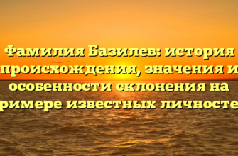Фамилия Базилев: история происхождения, значения и особенности склонения на примере известных личностей Фамилия Базилев: история происхождения, значения и особенности склонения на примере известных личностей