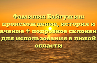 Фамилия Байгужин: происхождение, история и значение + подробное склонение для использования в любой области Фамилия Байгужин: происхождение, история и значение + подробное склонение для использования в любой области