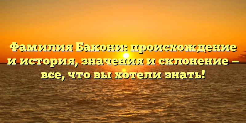 Фамилия Бакони: происхождение и история, значения и склонение — все, что вы хотели знать! Фамилия Бакони: происхождение и история, значения и склонение — все, что вы хотели знать!