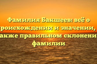 Фамилия Бакшеев: всё о происхождении и значении, а также правильном склонении фамилии Фамилия Бакшеев: всё о происхождении и значении, а также правильном склонении фамилии