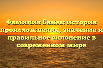 Фамилия Банев: история происхождения, значение и правильное склонение в современном мире Фамилия Банев: история происхождения, значение и правильное склонение в современном мире
