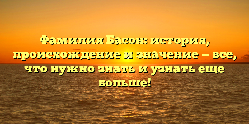 Фамилия Басон: история, происхождение и значение — все, что нужно знать и узнать еще больше!