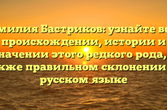 Фамилия Бастриков: узнайте все о происхождении, истории и значении этого редкого рода, а также правильном склонении на русском языке Фамилия Бастриков: узнайте все о происхождении, истории и значении этого редкого рода, а также правильном склонении на русском языке