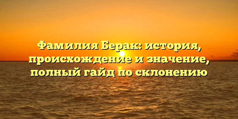 Фамилия Берак: история, происхождение и значение, полный гайд по склонению Фамилия Берак: история, происхождение и значение, полный гайд по склонению