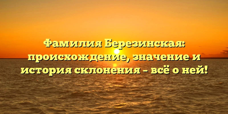 Фамилия Березинская: происхождение, значение и история склонения – всё о ней! Фамилия Березинская: происхождение, значение и история склонения – всё о ней!