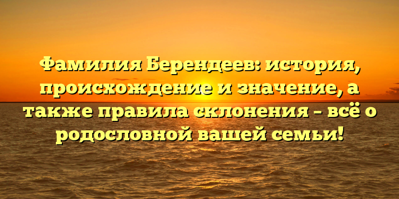 Фамилия Берендеев: история, происхождение и значение, а также правила склонения – всё о родословной вашей семьи!