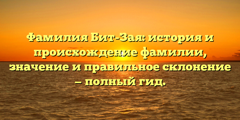 Фамилия Бит-Зая: история и происхождение фамилии, значение и правильное склонение — полный гид.