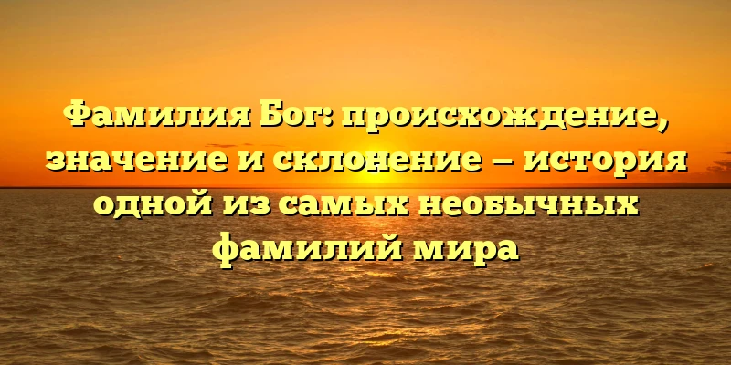 Фамилия Бог: происхождение, значение и склонение — история одной из самых необычных фамилий мира Фамилия Бог: происхождение, значение и склонение — история одной из самых необычных фамилий мира