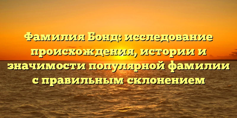 Фамилия Бонд: исследование происхождения, истории и значимости популярной фамилии с правильным склонением
