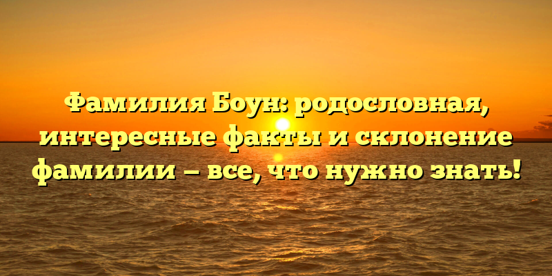 Фамилия Боун: родословная, интересные факты и склонение фамилии — все, что нужно знать!