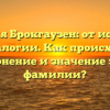 Фамилия Брокгаузен: от истории к генеалогии. Как происходит склонение и значение этой фамилии?