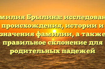 Фамилия Брылина: исследование происхождения, истории и значения фамилии, а также правильное склонение для родительных падежей Фамилия Брылина: исследование происхождения, истории и значения фамилии, а также правильное склонение для родительных падежей