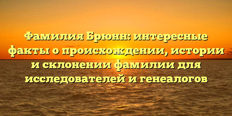 Фамилия Брюнн: интересные факты о происхождении, истории и склонении фамилии для исследователей и генеалогов