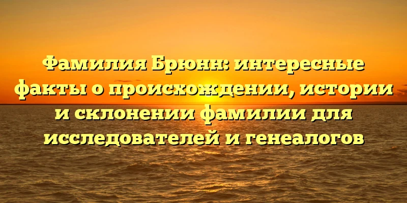 Фамилия Брюнн: интересные факты о происхождении, истории и склонении фамилии для исследователей и генеалогов Фамилия Брюнн: интересные факты о происхождении, истории и склонении фамилии для исследователей и генеалогов