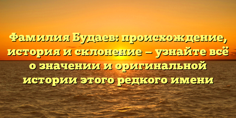 Фамилия Будаев: происхождение, история и склонение — узнайте всё о значении и оригинальной истории этого редкого имени