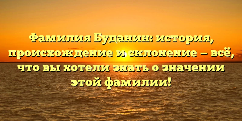 Фамилия Буданин: история, происхождение и склонение — всё, что вы хотели знать о значении этой фамилии! Фамилия Буданин: история, происхождение и склонение — всё, что вы хотели знать о значении этой фамилии!