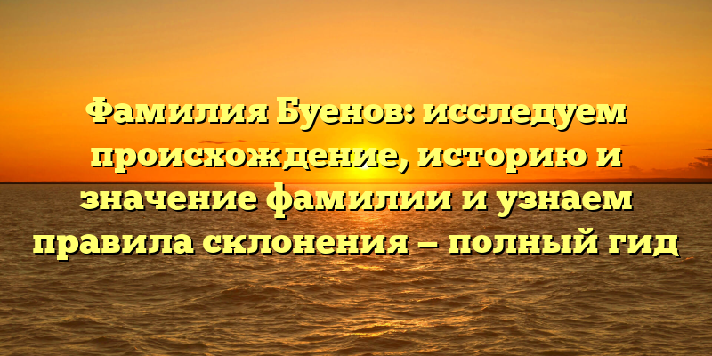 Фамилия Буенов: исследуем происхождение, историю и значение фамилии и узнаем правила склонения — полный гид