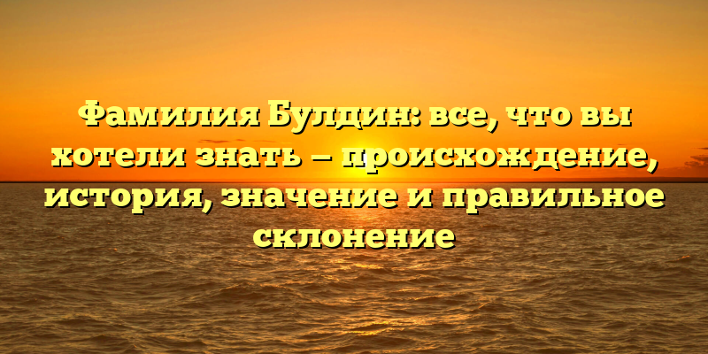 Фамилия Булдин: все, что вы хотели знать — происхождение, история, значение и правильное склонение