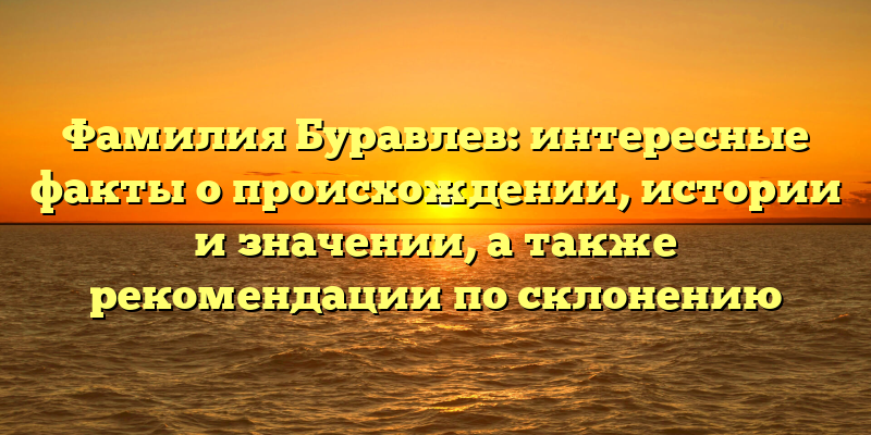 Фамилия Буравлев: интересные факты о происхождении, истории и значении, а также рекомендации по склонению