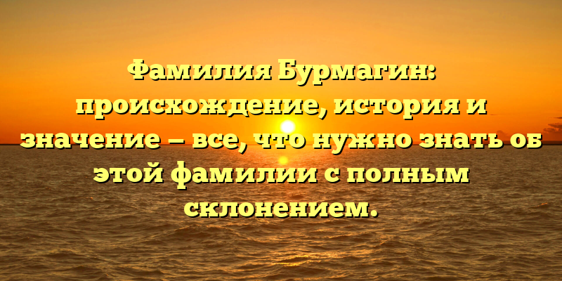 Фамилия Бурмагин: происхождение, история и значение — все, что нужно знать об этой фамилии с полным склонением.