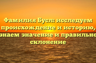 Фамилия Бусл: исследуем происхождение и историю, узнаем значение и правильное склонение