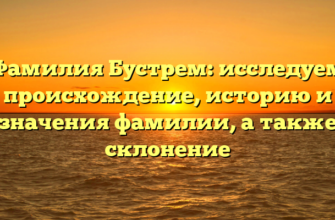 Фамилия Бустрем: исследуем происхождение, историю и значения фамилии, а также склонение Фамилия Бустрем: исследуем происхождение, историю и значения фамилии, а также склонение