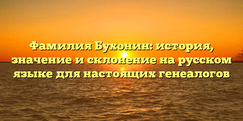 Фамилия Бухонин: история, значение и склонение на русском языке для настоящих генеалогов