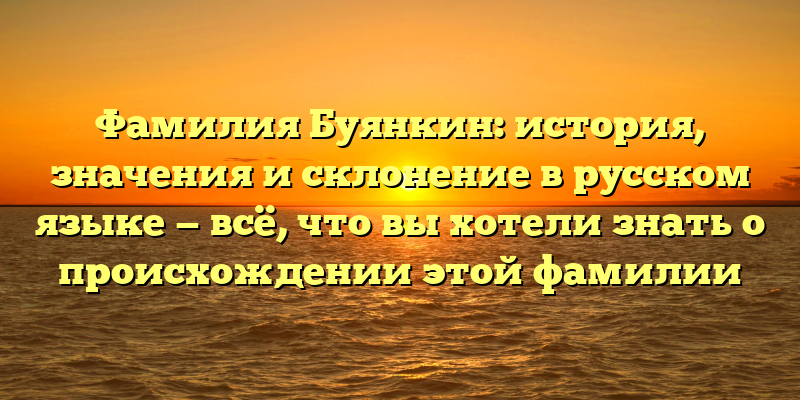 Фамилия Буянкин: история, значения и склонение в русском языке — всё, что вы хотели знать о происхождении этой фамилии