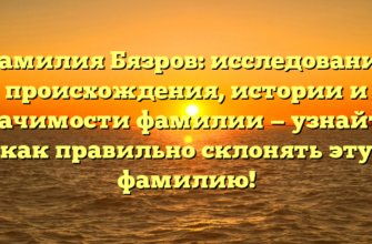 Фамилия Бязров: исследование происхождения, истории и значимости фамилии — узнайте, как правильно склонять эту фамилию! Фамилия Бязров: исследование происхождения, истории и значимости фамилии — узнайте, как правильно склонять эту фамилию!