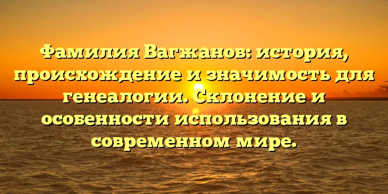 Фамилия Вагжанов: история, происхождение и значимость для генеалогии. Склонение и особенности использования в современном мире. Фамилия Вагжанов: история, происхождение и значимость для генеалогии. Склонение и особенности использования в современном мире.