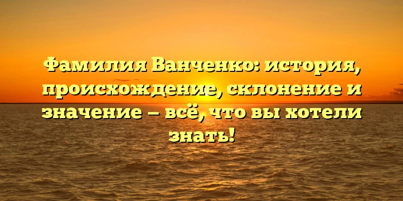 Фамилия Ванченко: история, происхождение, склонение и значение — всё, что вы хотели знать! Фамилия Ванченко: история, происхождение, склонение и значение — всё, что вы хотели знать!