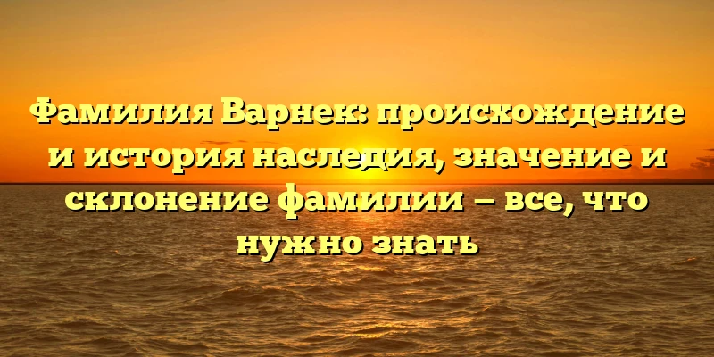 Фамилия Варнек: происхождение и история наследия, значение и склонение фамилии — все, что нужно знать Фамилия Варнек: происхождение и история наследия, значение и склонение фамилии — все, что нужно знать