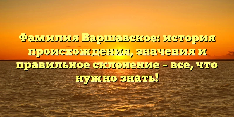 Фамилия Варшавское: история происхождения, значения и правильное склонение – все, что нужно знать! Фамилия Варшавское: история происхождения, значения и правильное склонение – все, что нужно знать!