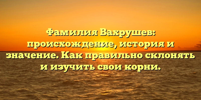 Фамилия Вахрушев: происхождение, история и значение. Как правильно склонять и изучить свои корни. Фамилия Вахрушев: происхождение, история и значение. Как правильно склонять и изучить свои корни.