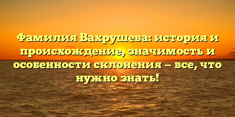 Фамилия Вахрушева: история и происхождение, значимость и особенности склонения — все, что нужно знать! Фамилия Вахрушева: история и происхождение, значимость и особенности склонения — все, что нужно знать!