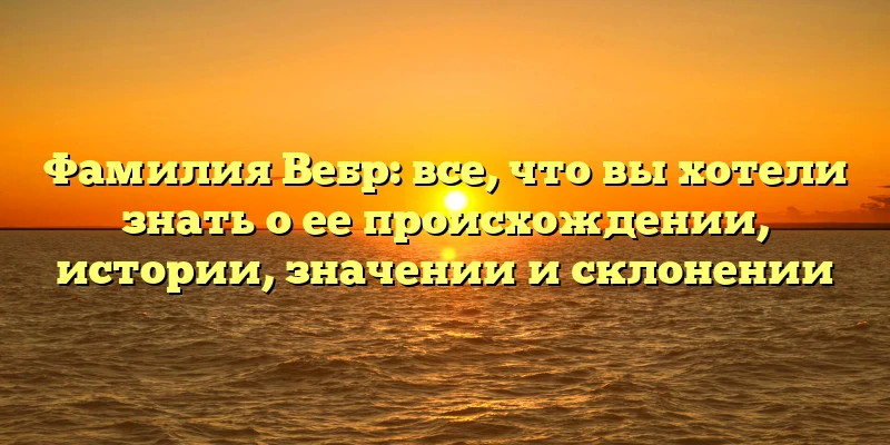 Фамилия Вебр: все, что вы хотели знать о ее происхождении, истории, значении и склонении Фамилия Вебр: все, что вы хотели знать о ее происхождении, истории, значении и склонении