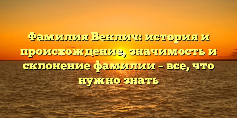 Фамилия Веклич: история и происхождение, значимость и склонение фамилии – все, что нужно знать Фамилия Веклич: история и происхождение, значимость и склонение фамилии – все, что нужно знать