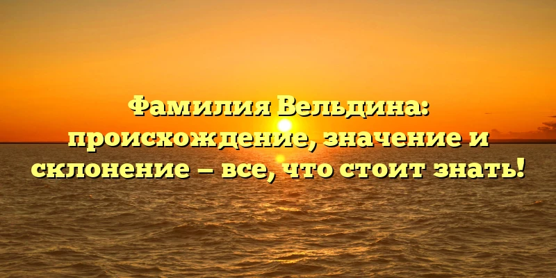 Фамилия Вельдина: происхождение, значение и склонение — все, что стоит знать! Фамилия Вельдина: происхождение, значение и склонение — все, что стоит знать!