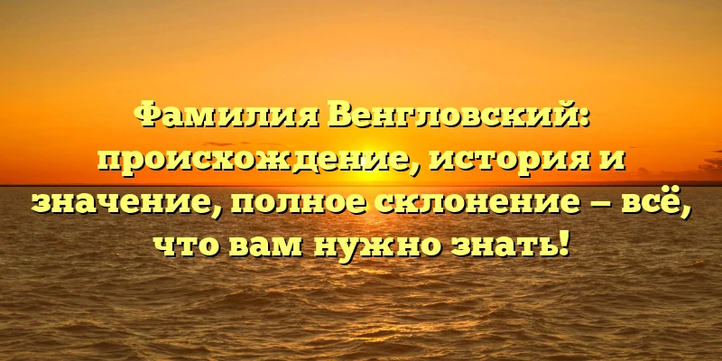 Фамилия Венгловский: происхождение, история и значение, полное склонение — всё, что вам нужно знать! Фамилия Венгловский: происхождение, история и значение, полное склонение — всё, что вам нужно знать!