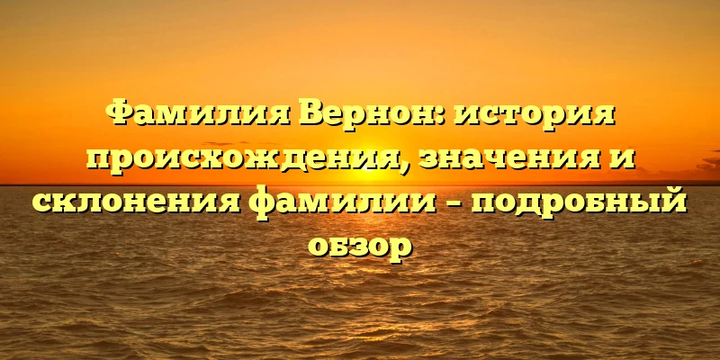 Фамилия Вернон: история происхождения, значения и склонения фамилии – подробный обзор Фамилия Вернон: история происхождения, значения и склонения фамилии – подробный обзор