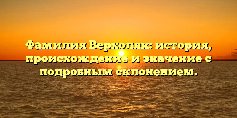 Фамилия Верхоляк: история, происхождение и значение с подробным склонением. Фамилия Верхоляк: история, происхождение и значение с подробным склонением.