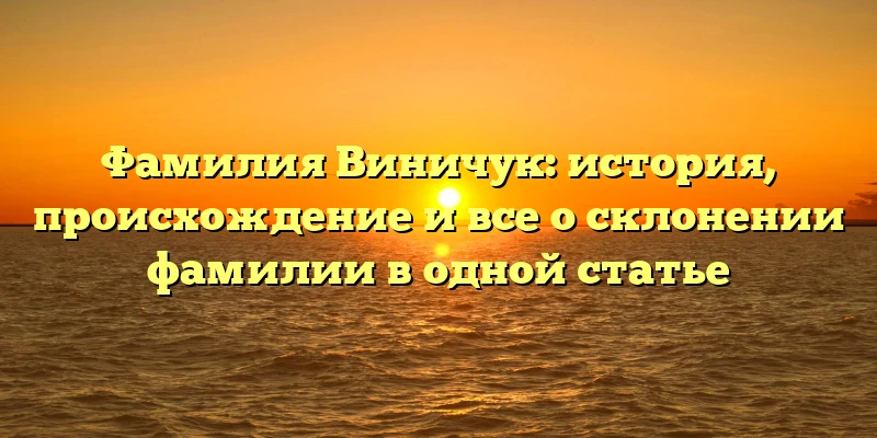 Фамилия Виничук: история, происхождение и все о склонении фамилии в одной статье Фамилия Виничук: история, происхождение и все о склонении фамилии в одной статье