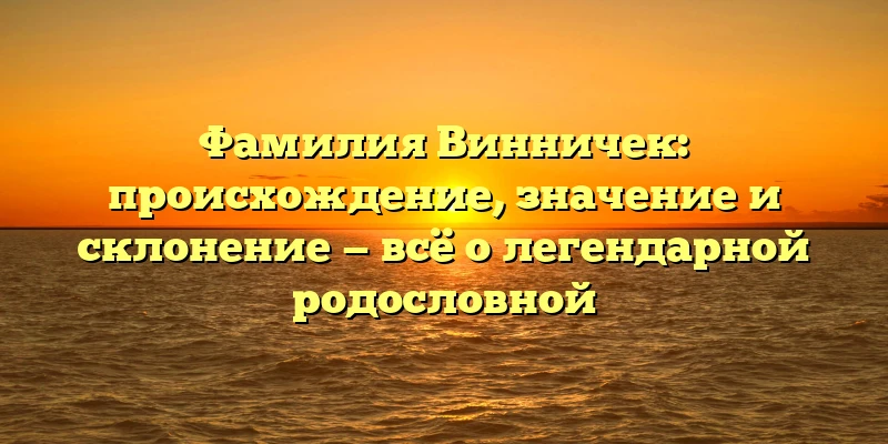 Фамилия Винничек: происхождение, значение и склонение — всё о легендарной родословной Фамилия Винничек: происхождение, значение и склонение — всё о легендарной родословной